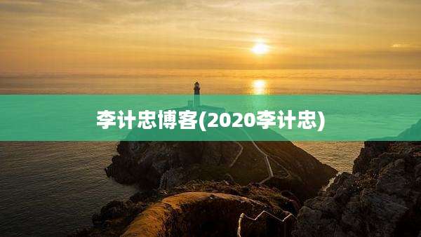 李计忠博客(2020李计忠)