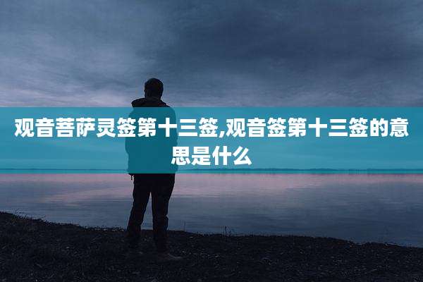 观音菩萨灵签第十三签,观音签第十三签的意思是什么
