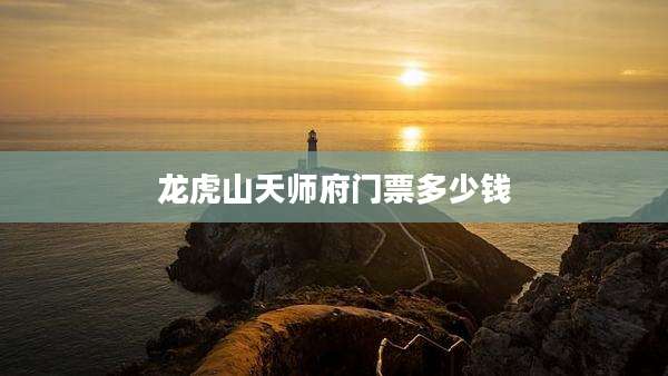龙虎山天师府门票多少钱