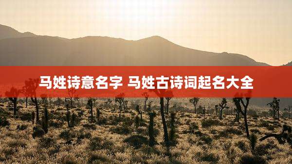 马姓诗意名字 马姓古诗词起名大全