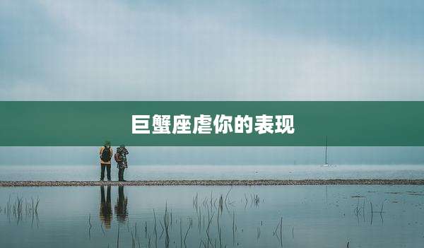 巨蟹座虐你的表现