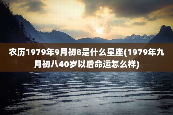农历1979年9月初8是什么星座(1979年九月初八40岁以后命运怎么样)