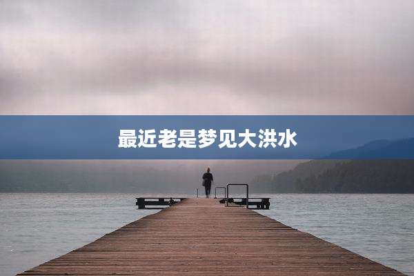 最近老是梦见大洪水