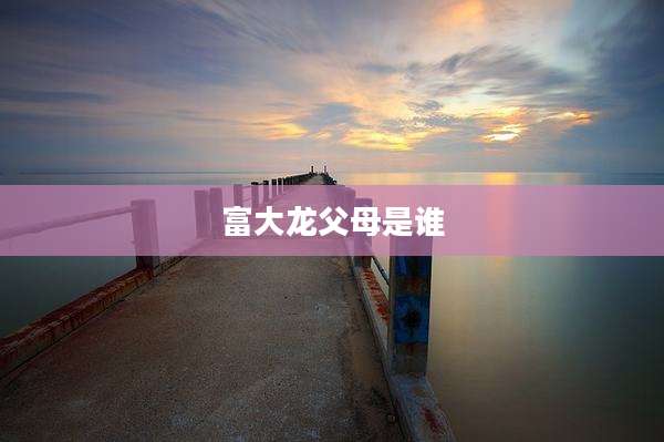 富大龙父母是谁