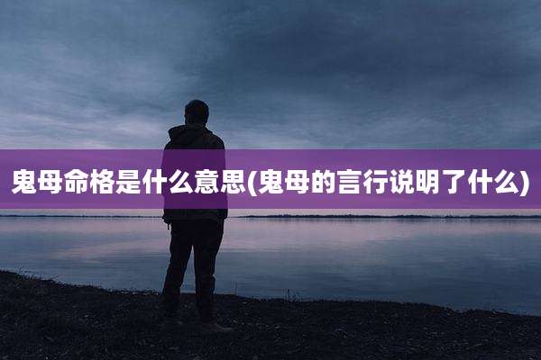 鬼母命格是什么意思(鬼母的言行说明了什么)