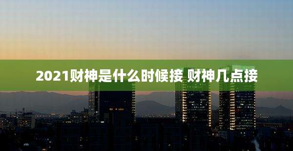 2021财神是什么时候接 财神几点接