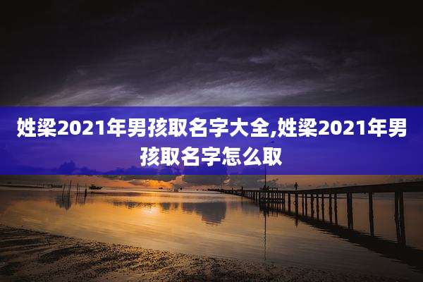 姓梁2021年男孩取名字大全,姓梁2021年男孩取名字怎么取
