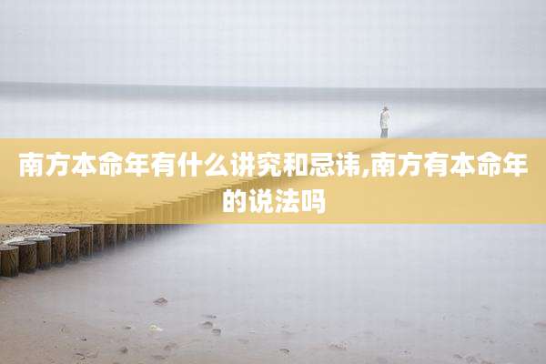 南方本命年有什么讲究和忌讳,南方有本命年的说法吗