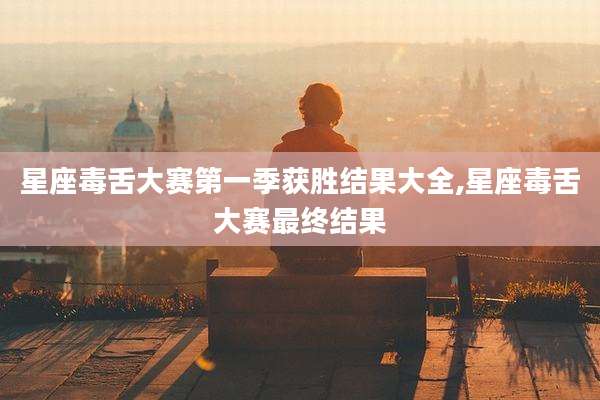 星座毒舌大赛第一季获胜结果大全,星座毒舌大赛最终结果
