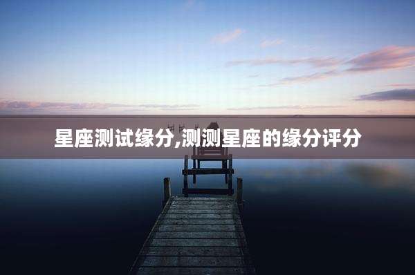 星座测试缘分,测测星座的缘分评分