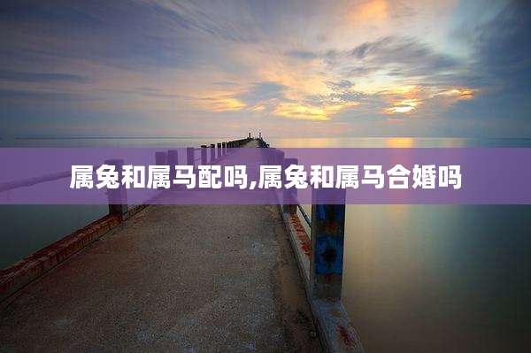 属兔和属马配吗,属兔和属马合婚吗