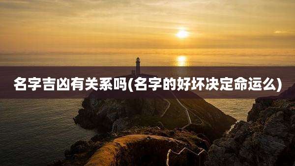 名字吉凶有关系吗(名字的好坏决定命运么)
