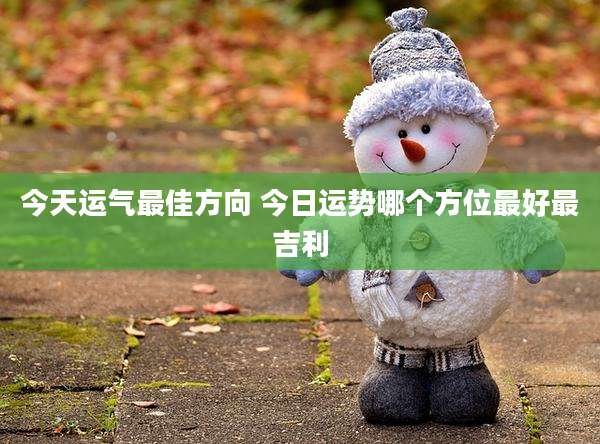 今天运气最佳方向 今日运势哪个方位最好最吉利