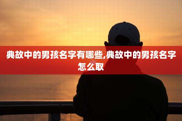 典故中的男孩名字有哪些,典故中的男孩名字怎么取