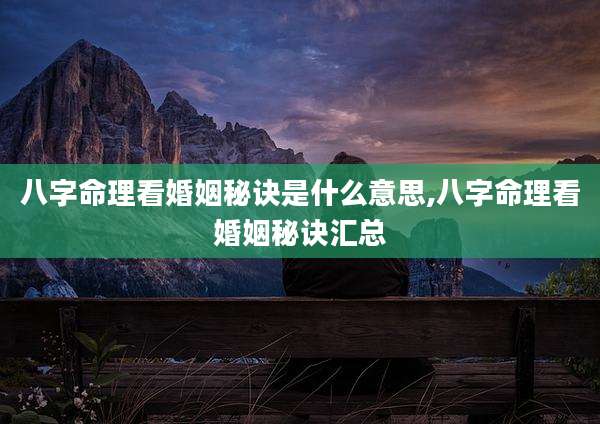 八字命理看婚姻秘诀是什么意思,八字命理看婚姻秘诀汇总