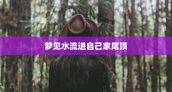 梦见水流进自己家尾顶