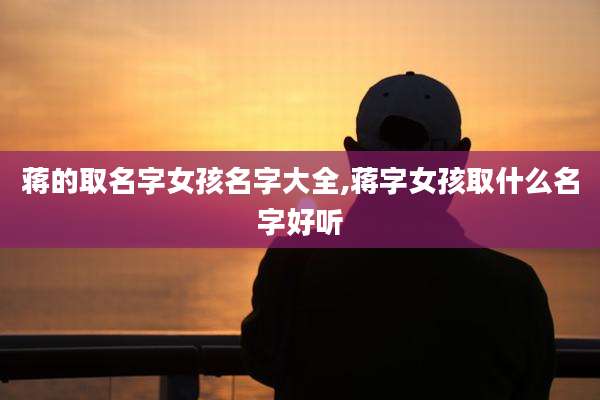 蒋的取名字女孩名字大全,蒋字女孩取什么名字好听