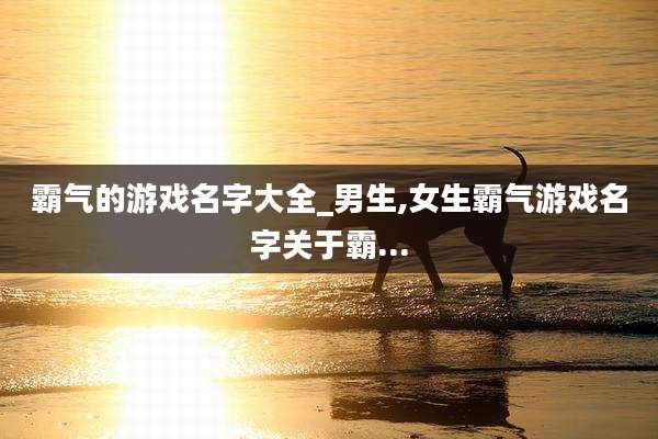 霸气的游戏名字大全_男生,女生霸气游戏名字关于霸...