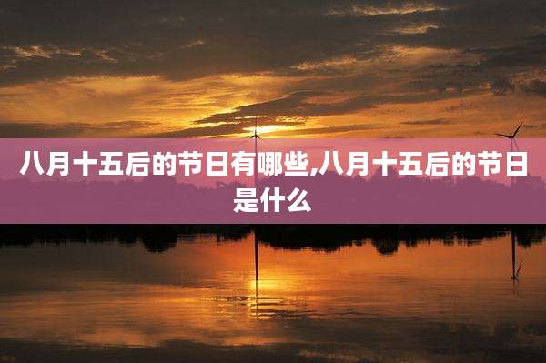 八月十五后的节日有哪些,八月十五后的节日是什么