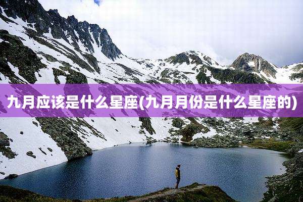 九月应该是什么星座(九月月份是什么星座的)