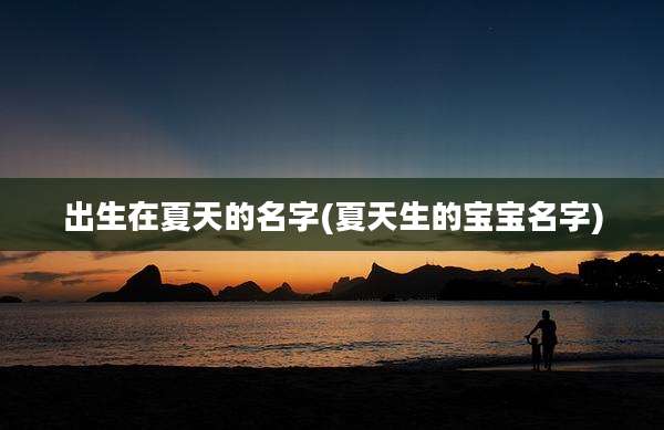 出生在夏天的名字(夏天生的宝宝名字)