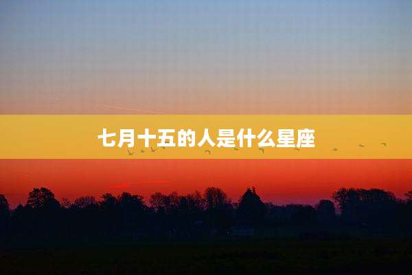 七月十五的人是什么星座