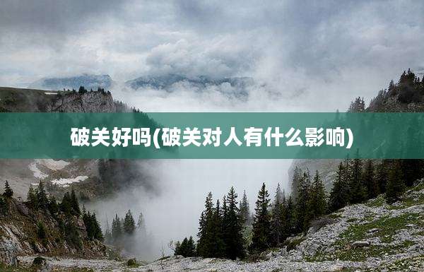 破关好吗(破关对人有什么影响)