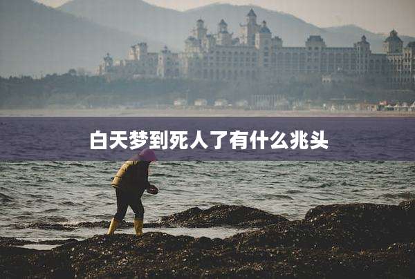 白天梦到死人了有什么兆头