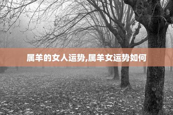 属羊的女人运势,属羊女运势如何