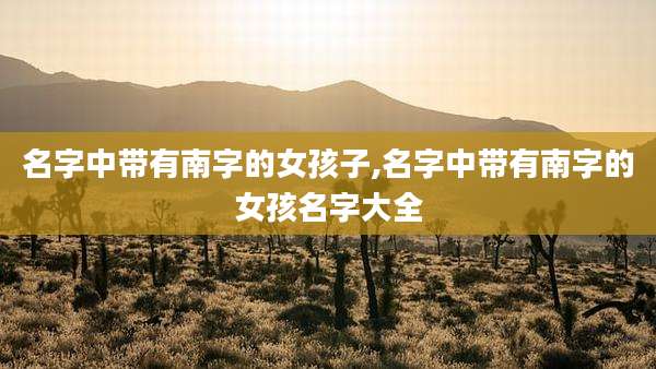 名字中带有南字的女孩子,名字中带有南字的女孩名字大全