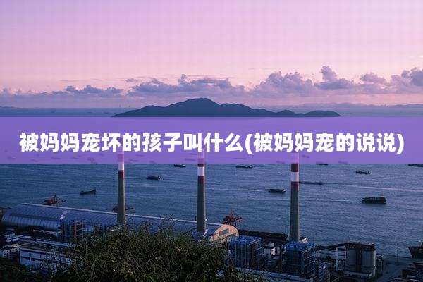 被妈妈宠坏的孩子叫什么(被妈妈宠的说说)
