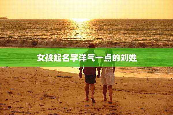 女孩起名字洋气一点的刘姓