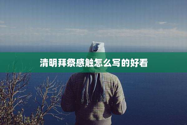 清明拜祭感触怎么写的好看