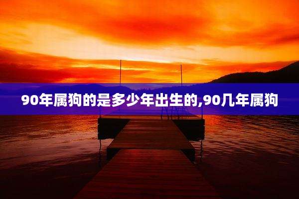 90年属狗的是多少年出生的,90几年属狗