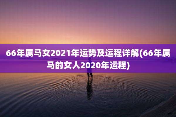 66年属马女2021年运势及运程详解(66年属马的女人2020年运程)