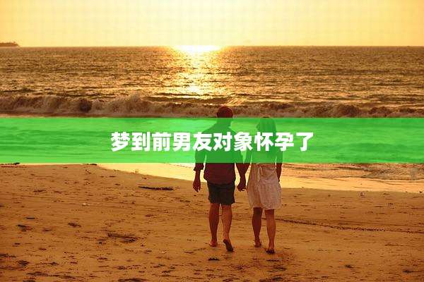 梦到前男友对象怀孕了
