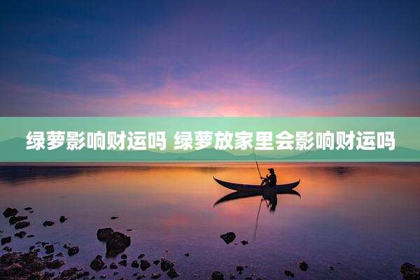 绿萝影响财运吗 绿萝放家里会影响财运吗