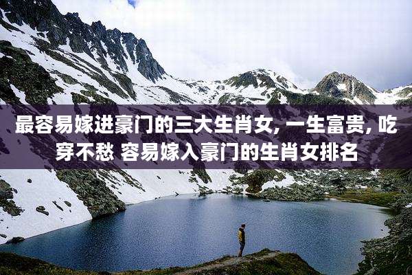 最容易嫁进豪门的三大生肖女, 一生富贵, 吃穿不愁 容易嫁入豪门的生肖女排名
