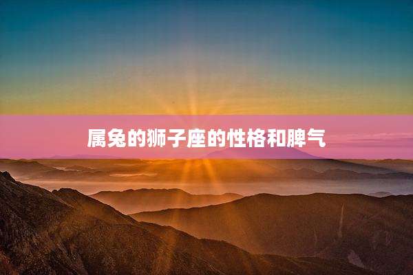 属兔的狮子座的性格和脾气
