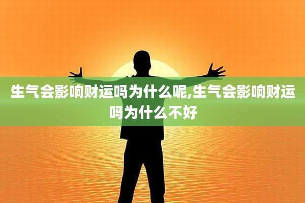 生气会影响财运吗为什么呢,生气会影响财运吗为什么不好