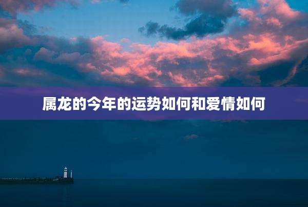 属龙的今年的运势如何和爱情如何