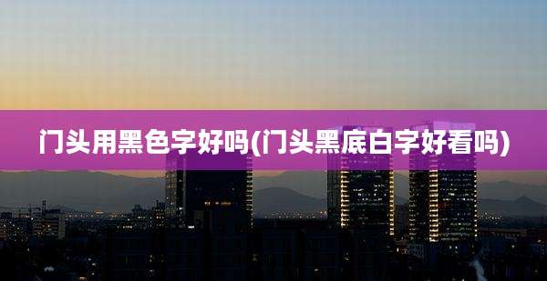 门头用黑色字好吗(门头黑底白字好看吗)