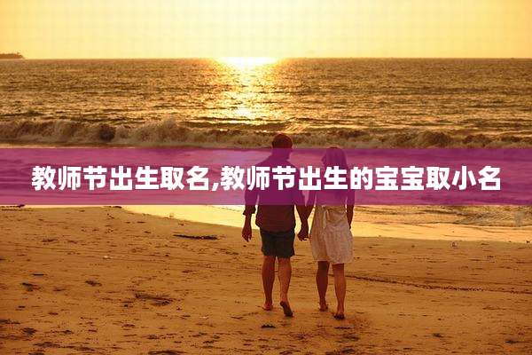 教师节出生取名,教师节出生的宝宝取小名