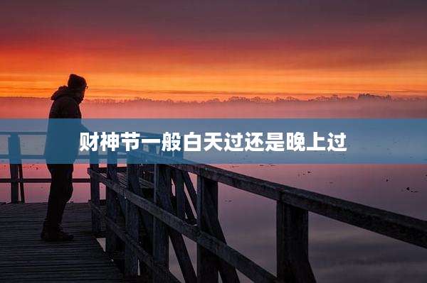 财神节一般白天过还是晚上过