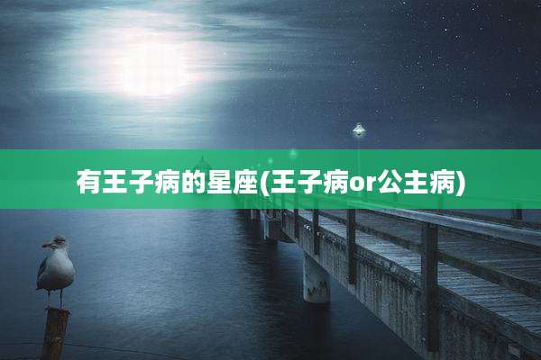 有王子病的星座(王子病or公主病)
