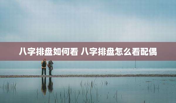 八字排盘如何看 八字排盘怎么看配偶