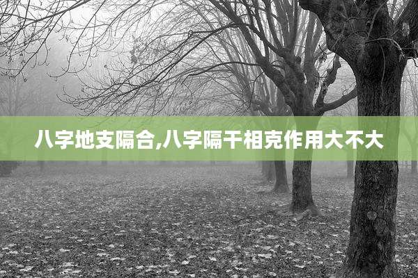 八字地支隔合,八字隔干相克作用大不大