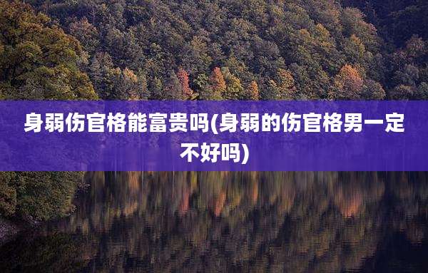 身弱伤官格能富贵吗(身弱的伤官格男一定不好吗)