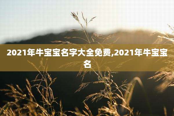 2021年牛宝宝名字大全免费,2021年牛宝宝名