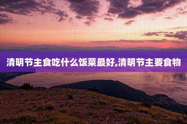清明节主食吃什么饭菜最好,清明节主要食物